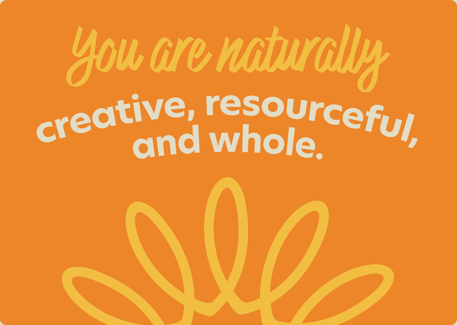 You are naturally creative, resourceful, and whole.